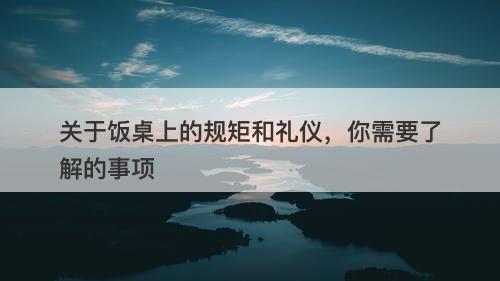 关于饭桌上的规矩和礼仪，你需要了解的事项-图1