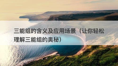 三能组的含义及应用场景（让你轻松理解三能组的奥秘）-图1