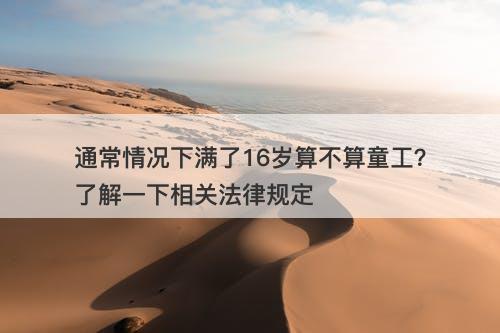 通常情况下满了16岁算不算童工？了解一下相关法律规定