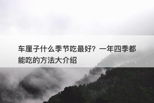 车厘子什么季节吃最好？一年四季都能吃的方法大介绍-图1