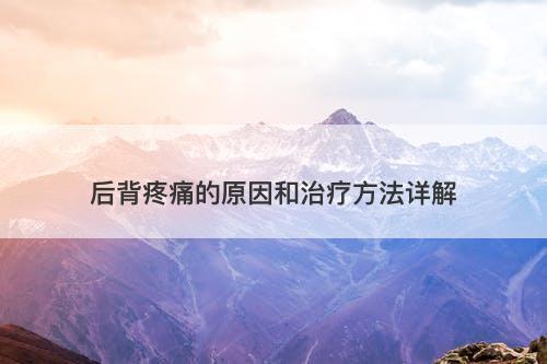 后背疼痛的原因和治疗方法详解