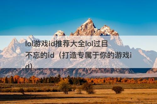 lol游戏id推荐大全lol过目不忘的id（打造专属于你的游戏id）-图1