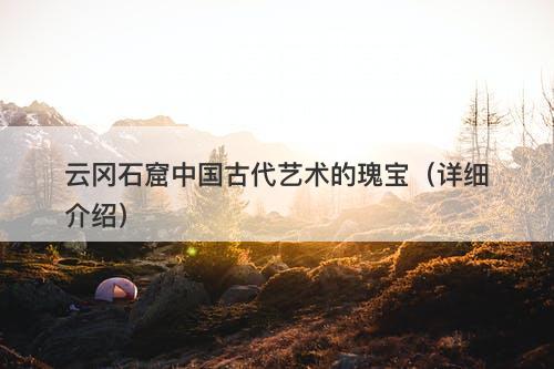云冈石窟中国古代艺术的瑰宝（详细介绍）-图1
