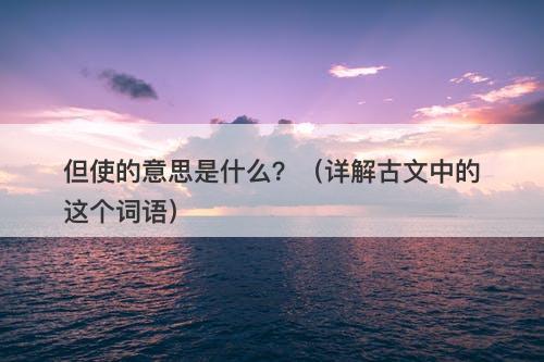 但使的意思是什么？（详解古文中的这个词语）-图1