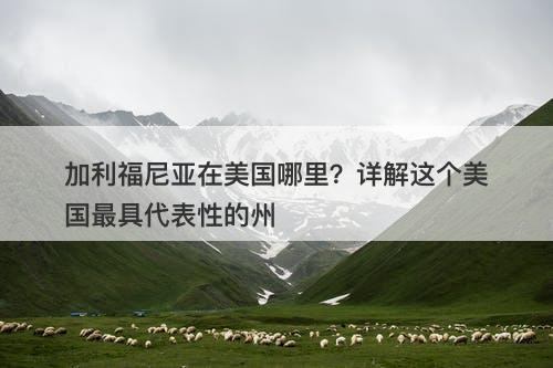 加利福尼亚在美国哪里？详解这个美国最具代表性的州-图1