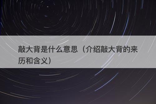 敲大背是什么意思(介绍敲大背的来历和含义)