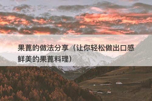果蓖的做法分享(让你轻松做出口感鲜美的果蓖料理)
