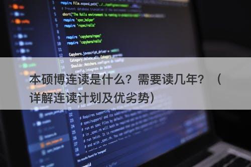 本硕博连读是什么?需要读几年?(详解连读计划及优劣势)