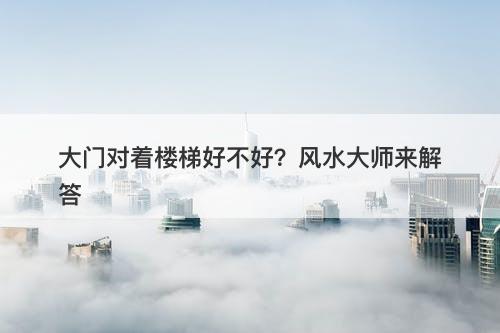 大门对着楼梯好不好？风水大师来解答