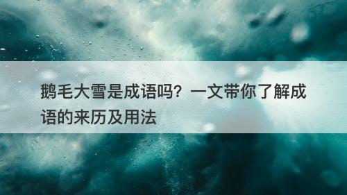 鹅毛大雪是成语吗？一文带你了解成语的来历及用法