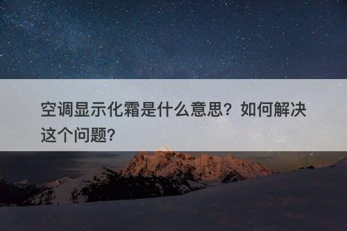 空调显示化霜是什么意思？如何解决这个问题？