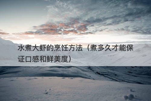水煮大虾的烹饪方法（煮多久才能保证口感和鲜美度）