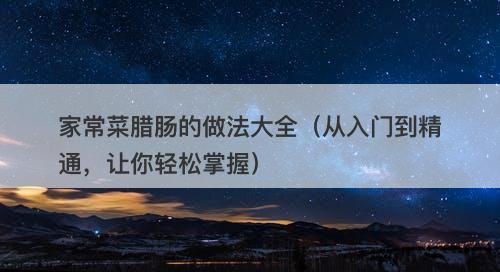 家常菜腊肠的做法大全（从入门到精通，让你轻松掌握）