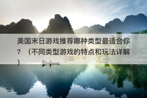 美国末日游戏推荐哪种类型最适合你?(不同类型游戏的特点和玩法详解)