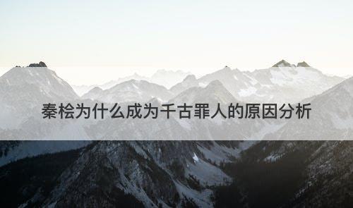 秦桧为什么成为千古罪人的原因分析