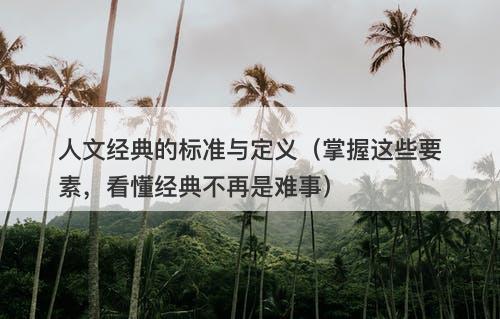 人文经典的标准与定义（掌握这些要素，看懂经典不再是难事）