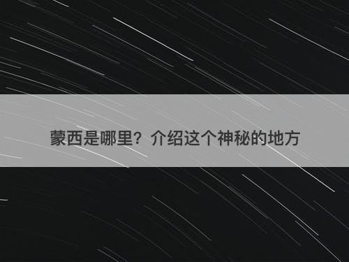 蒙西是哪里？介绍这个神秘的地方
