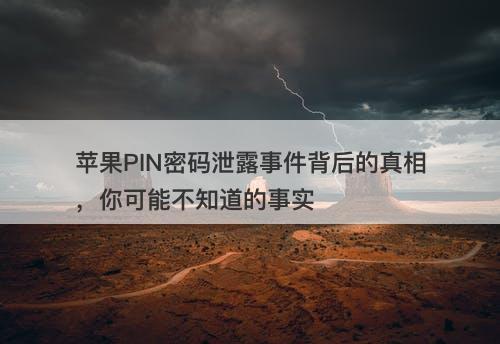 苹果PIN密码泄露事件背后的真相，你可能不知道的事实