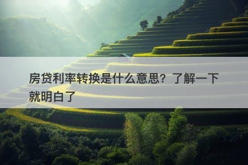 房贷利率转换是什么意思？了解一下就明白了