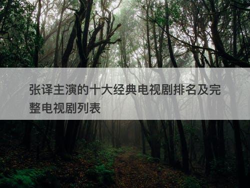 张译主演的十大经典电视剧排名及完整电视剧列表