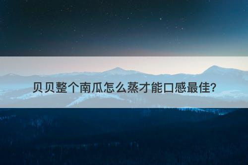 贝贝整个南瓜怎么蒸才能口感最佳？