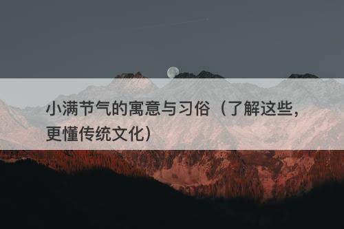 小满节气的寓意与习俗（了解这些，更懂传统文化）