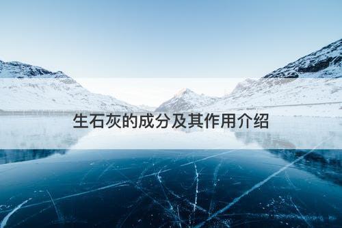 生石灰的成分及其作用介绍