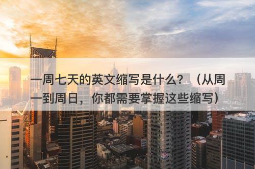 一周七天的英文缩写是什么？（从周一到周日，你都需要掌握这些缩写）