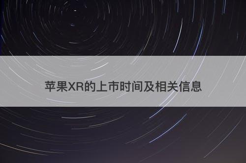 苹果XR的上市时间及相关信息