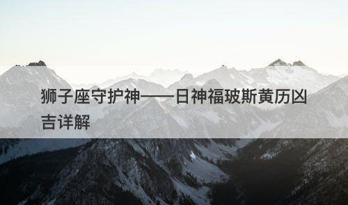 狮子座守护神——日神福玻斯黄历凶吉详解