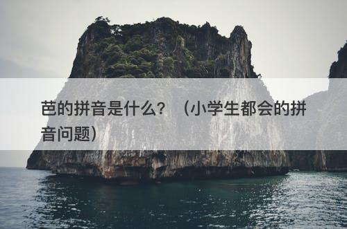 芭的拼音是什么？（小学生都会的拼音问题）