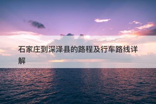 石家庄到深泽县的路程及行车路线详解