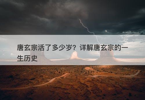 唐玄宗活了多少岁？详解唐玄宗的一生历史