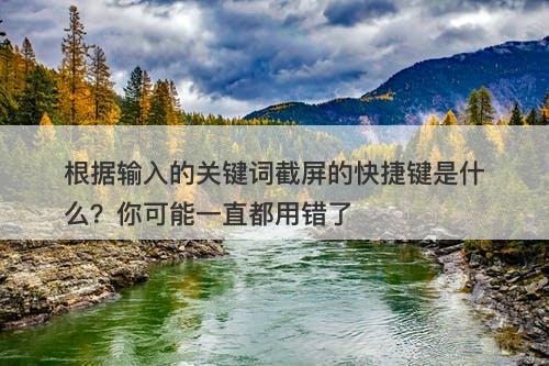 根据输入的关键词截屏的快捷键是什么？你可能一直都用错了