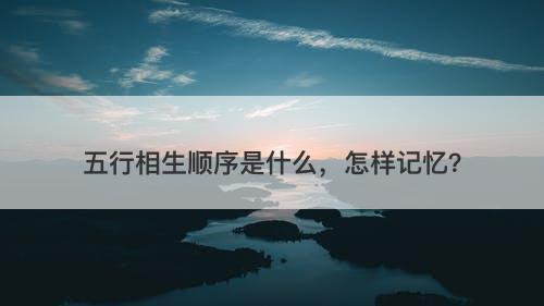 五行相生顺序是什么，怎样记忆？