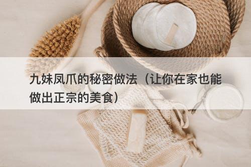 九妹凤爪的秘密做法（让你在家也能做出正宗的美食）