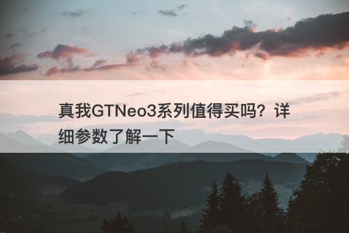真我GTNeo3系列值得买吗？详细参数了解一下