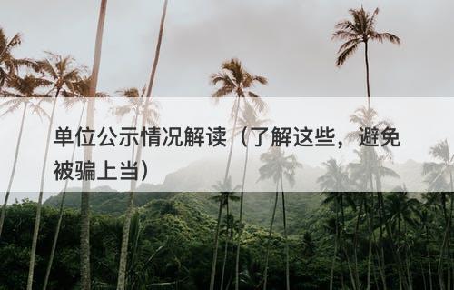 单位公示情况解读（了解这些，避免被骗上当）