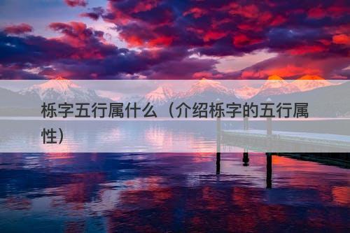 栎字五行属什么（介绍栎字的五行属性）
