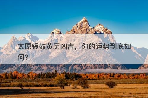 太原锣鼓黄历凶吉，你的运势到底如何？