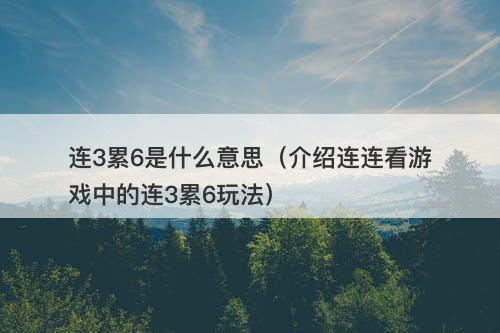连3累6是什么意思（介绍连连看游戏中的连3累6玩法）