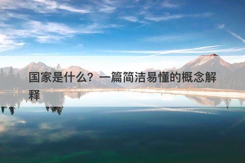 国家是什么?一篇简洁易懂的概念解释