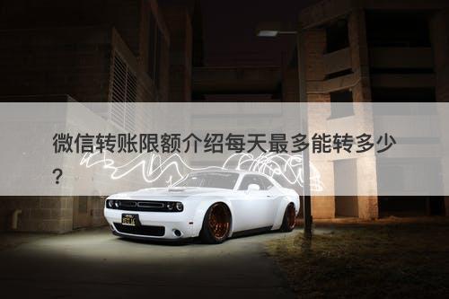 微信转账限额介绍每天最多能转多少？