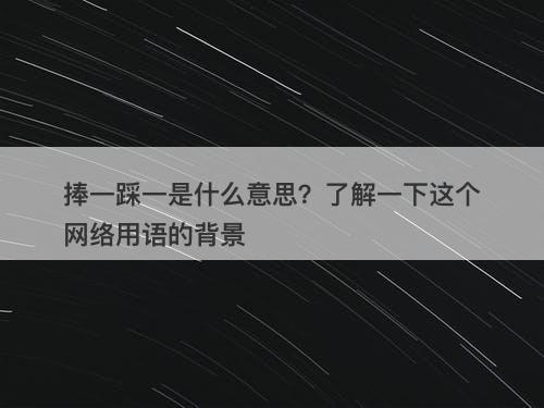 捧一踩一是什么意思？了解一下这个网络用语的背景