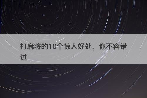 打麻将的10个惊人好处，你不容错过