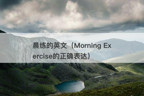 晨练的英文(Morning Exercise的正确表达)