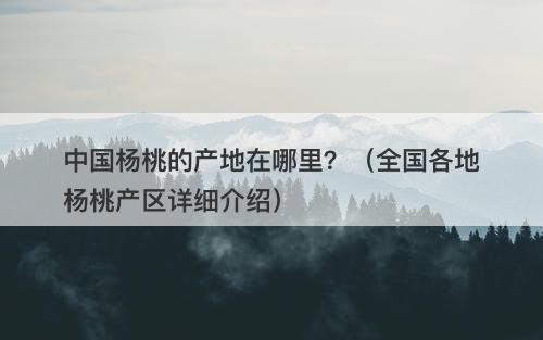 中国杨桃的产地在哪里？（全国各地杨桃产区详细介绍）