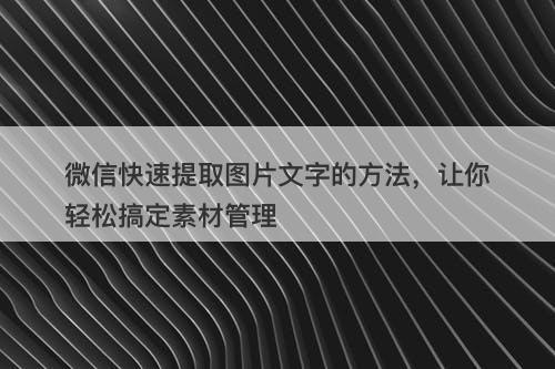 微信快速提取图片文字的方法，让你轻松搞定素材管理