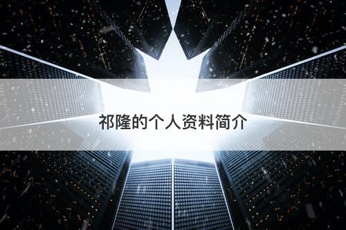 祁隆的个人资料简介