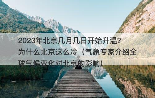 2023年北京几月几日开始升温?为什么北京这么冷(气象专家介绍全球气候变化对北京的影响)